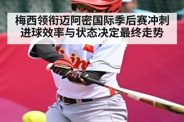 梅西领衔迈阿密国际季后赛冲刺进球效率与状态决定最终走势