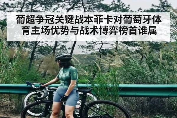 葡超争冠关键战本菲卡对葡萄牙体育主场优势与战术博弈榜首谁属