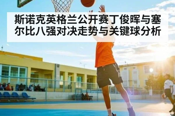 斯诺克英格兰公开赛丁俊晖与塞尔比八强对决走势与关键球分析