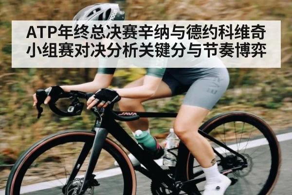 ATP年终总决赛辛纳与德约科维奇小组赛对决分析关键分与节奏博弈