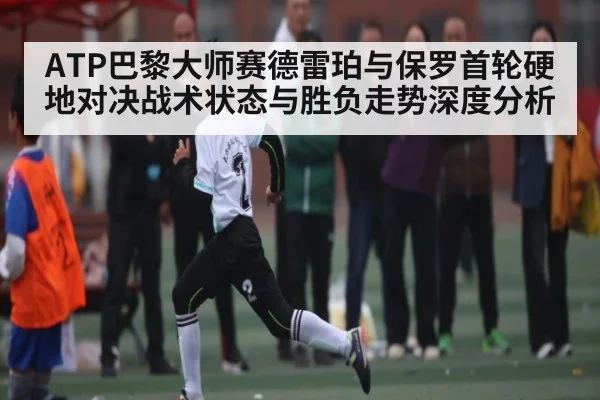 ATP巴黎大师赛德雷珀与保罗首轮硬地对决战术状态与胜负走势深度分析